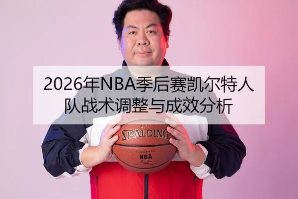 2026年NBA季后赛凯尔特人队战术调整与成效分析